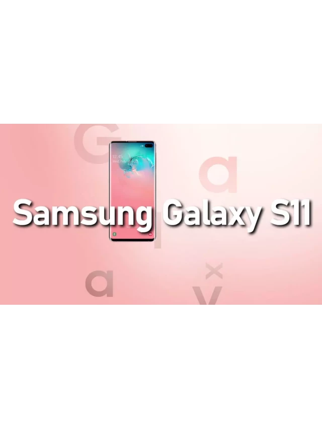   Samsung Galaxy S11: Cập nhật tin tức và tin đồn mới nhất
