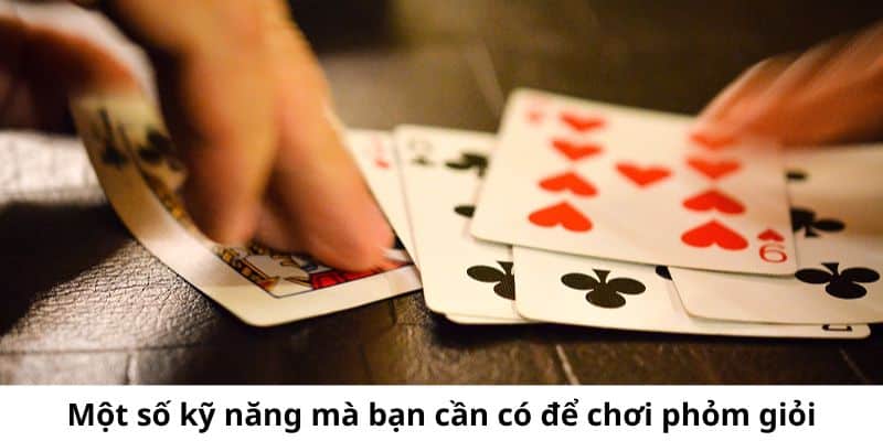 Một số kỹ năng mà bạn cần có khi tham gia vào các ván cược phỏm